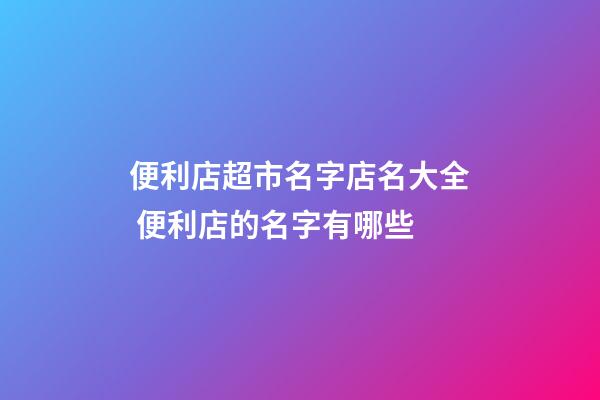 便利店超市名字店名大全 便利店的名字有哪些-第1張-店鋪起名-玄機派